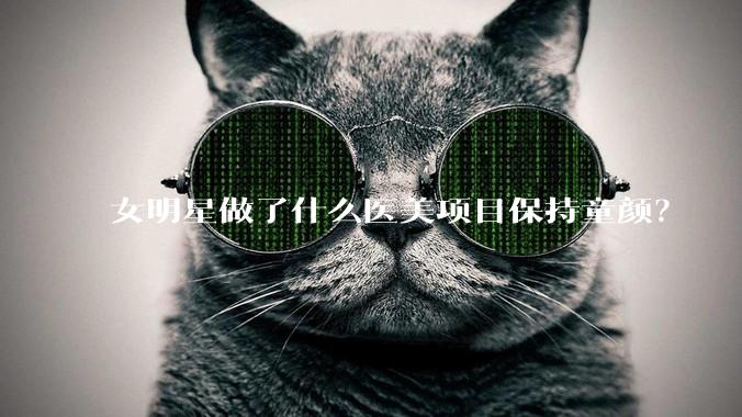 女明星做了什么医美项目保持童颜？