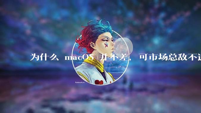 为什么 macOS 并不差，可市场总敌不过 Windows？