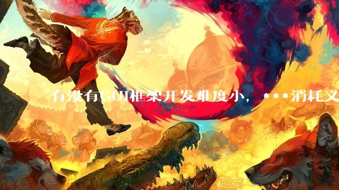 有没有GUI框架开发难度小，***消耗又不多，而且又跨平台？
