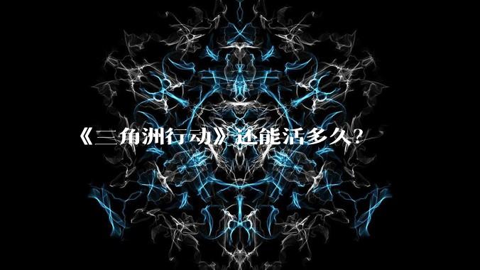 《三角洲行动》还能活多久？