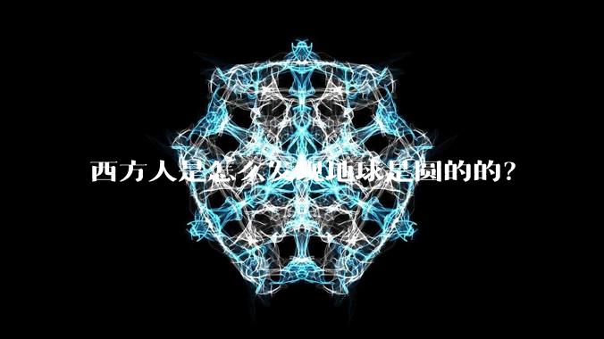 西方人是怎么发现地球是圆的的？