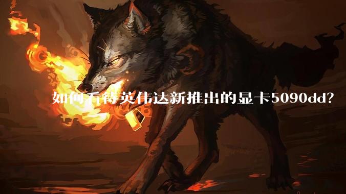 如何看待英伟达新推出的显卡5090dd？
