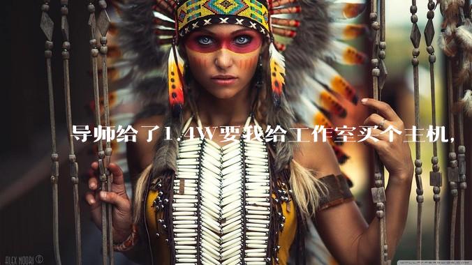 导师给了1.4W要我给工作室买个主机，是整机还是自己配？