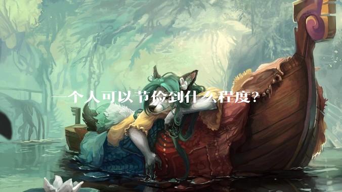 一个人可以节俭到什么程度？