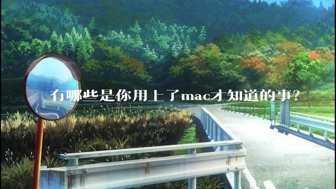 有哪些是你用上了mac才知道的事？