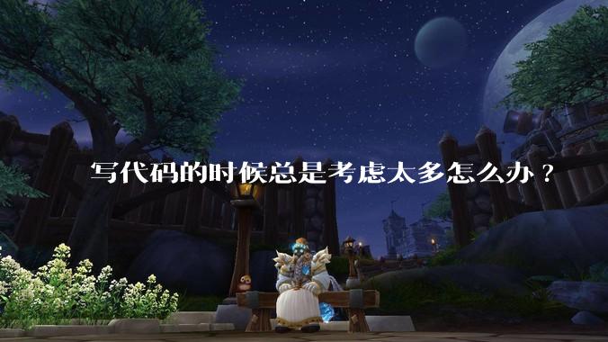 写代码的时候总是考虑太多怎么办?