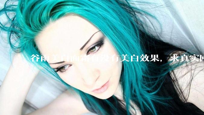 谷雨美白面霜有没有美白效果，求真实回答!!？