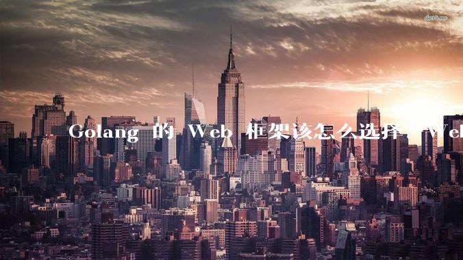 Golang 的 Web 框架该怎么选择？Web 开发又该怎样学？