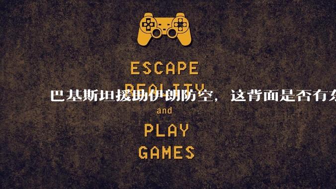 巴基斯坦援助伊朗防空，这背面是否有东方大国的影子？