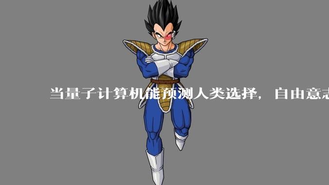 当量子计算机能预测人类选择，自由意志是否沦为算法的注脚？