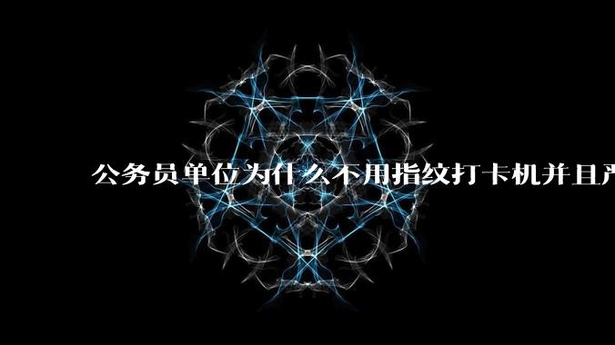 公务员单位为什么不用指纹打卡机并且严格考勤制度？