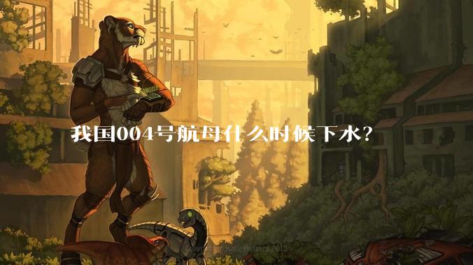 我国004号航母什么时候下水？