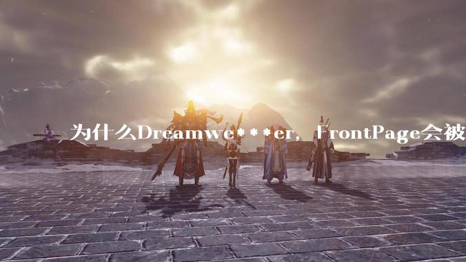 为什么Dreamwe***er，FrontPage会被淘汰？