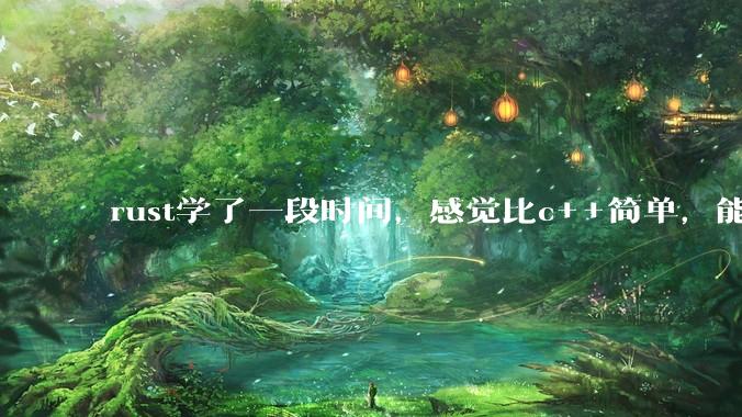 rust学了一段时间，感觉比c++简单，能取代c++，你们觉得会取代吗？