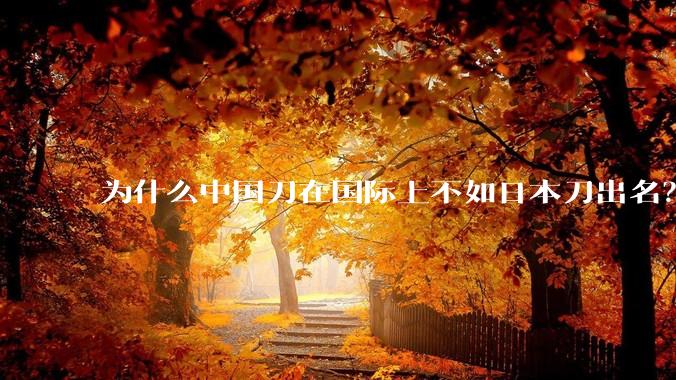 为什么中国刀在国际上不如日本刀出名？