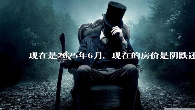 现在是2025年6月，现在的房价是阴跌还是暴跌？还会继续跌多久？是否已经开始分化?