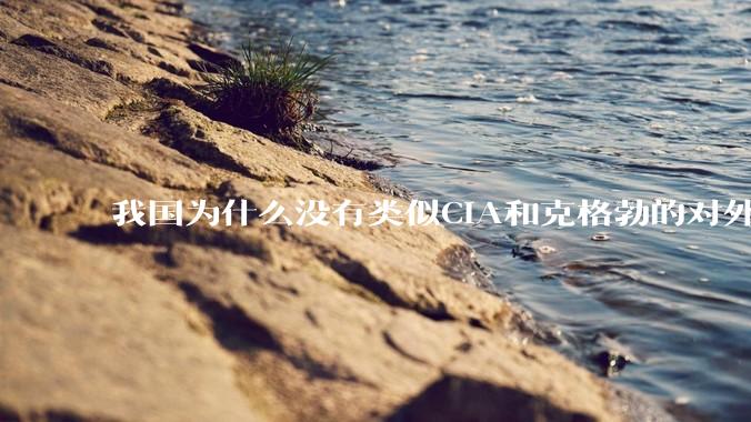 我国为什么没有类似CIA和克格勃的对外情报机构？