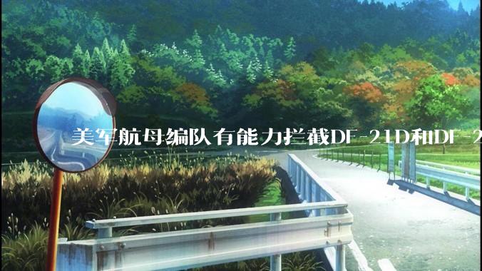 美军航母编队有能力拦截DF-21D和DF-26吗？