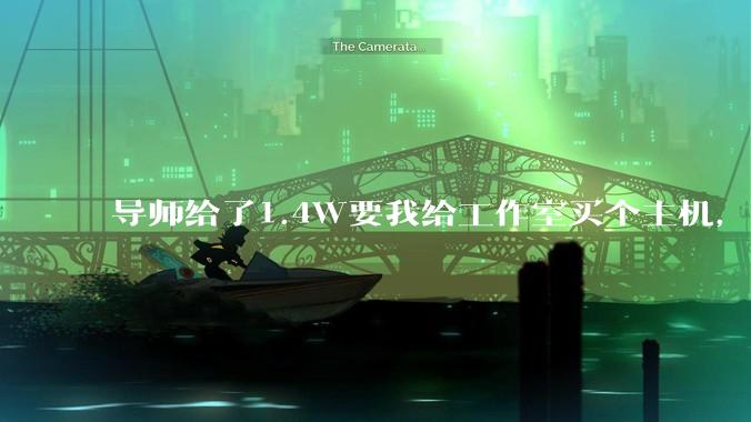 导师给了1.4W要我给工作室买个主机，是整机还是自己配？