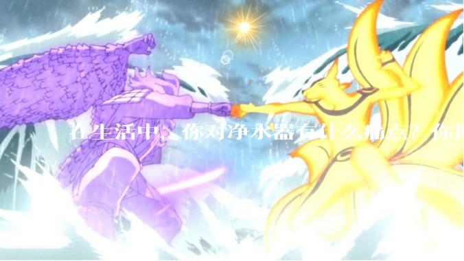 在生活中，你对净水器有什么痛点？你期待的净水产品是什么样子？