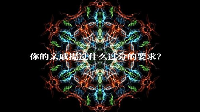 你的亲戚提过什么过分的要求？