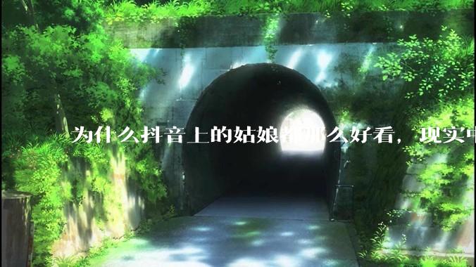 为什么抖音上的姑娘都那么好看，现实中我怎么一个也见不着？