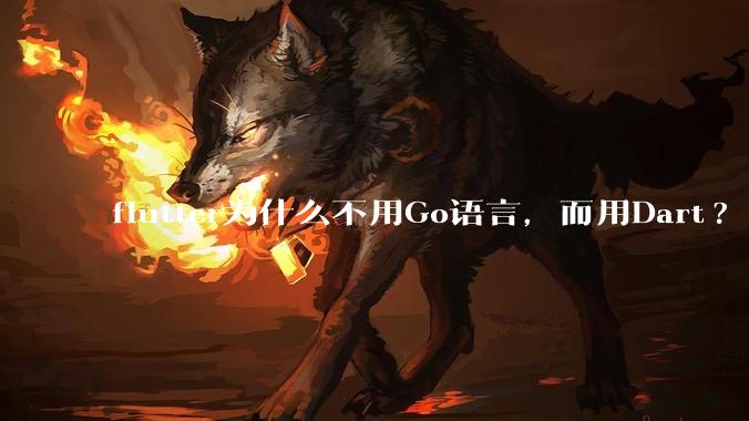 flutter为什么不用Go语言，而用Dart?