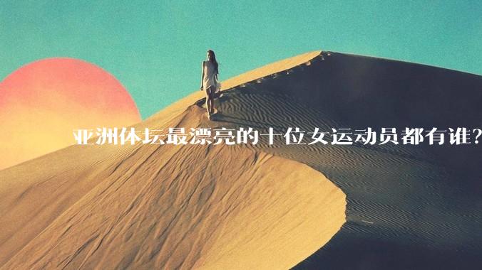 亚洲体坛最漂亮的十位女运动员都有谁？