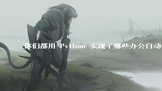 你们都用 Python 实现了哪些办公自动化？