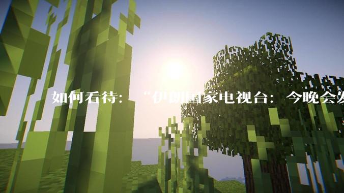 如何看待：“伊朗国家电视台：今晚会发生一件大事，世界将铭记几个世纪”？