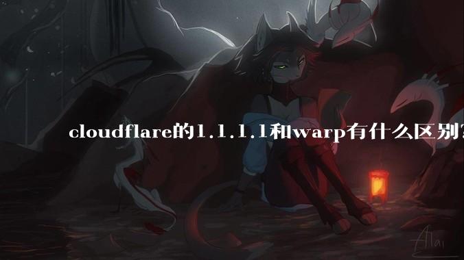 cloudflare的1.1.1.1和warp有什么区别？