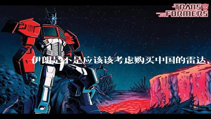 伊朗是不是应该该考虑购买中国的雷达、预警机和J10c了？