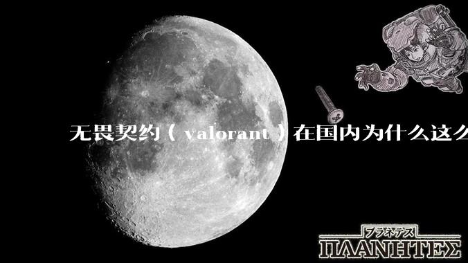 无畏契约（valorant）在国内为什么这么火?