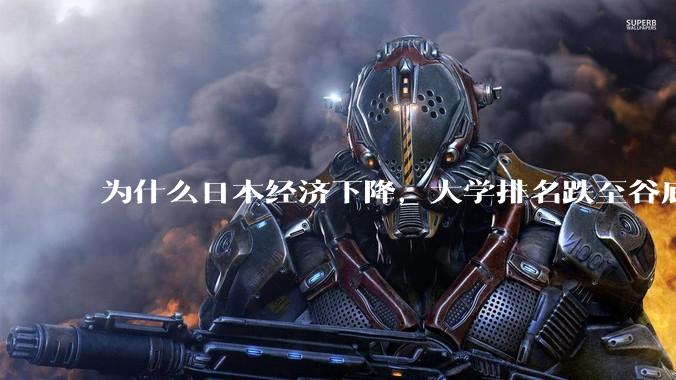 为什么日本经济下降，大学排名跌至谷底，还有那么多人挤破脑袋去日本留学？