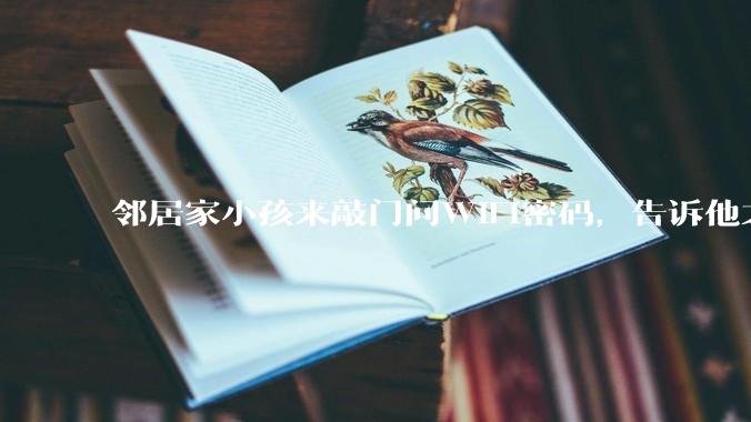 邻居家小孩来敲门问WiFi密码，告诉他之后，他竟然几部手机电视全用上。你说该怎么办？