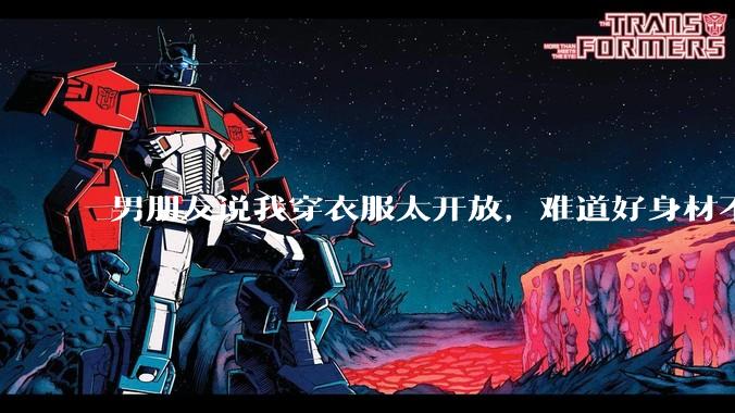 男朋友说我穿衣服太开放，难道好身材不应该显示出来吗？