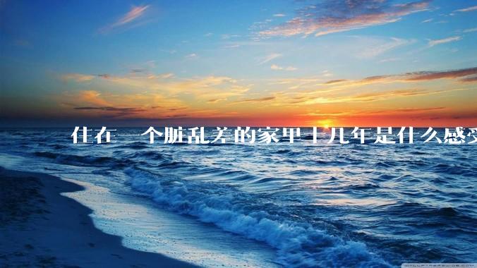住在一个脏乱差的家里十几年是什么感受？