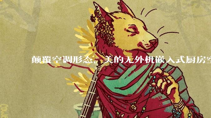 颠覆空调形态，美的无外机嵌入式厨房空调新品是黑科技还是噱头？