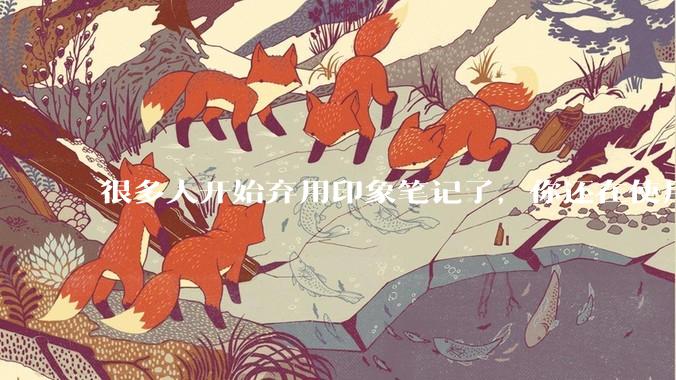 很多人开始弃用印象笔记了，你还在使用印象笔记吗？