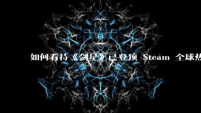如何看待《剑星》已登顶 Steam 全球热销榜？