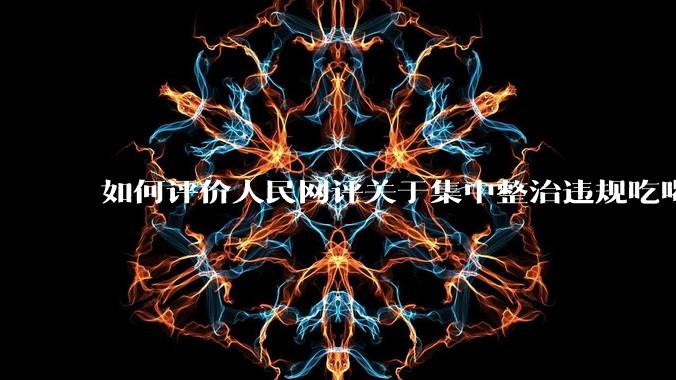 如何评价人民网评关于集中整治违规吃喝的发文？