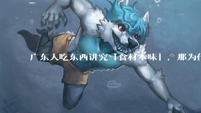 广东人吃东西讲究「食材本味」，那为什么西湖醋鱼没有在广东流行开来？