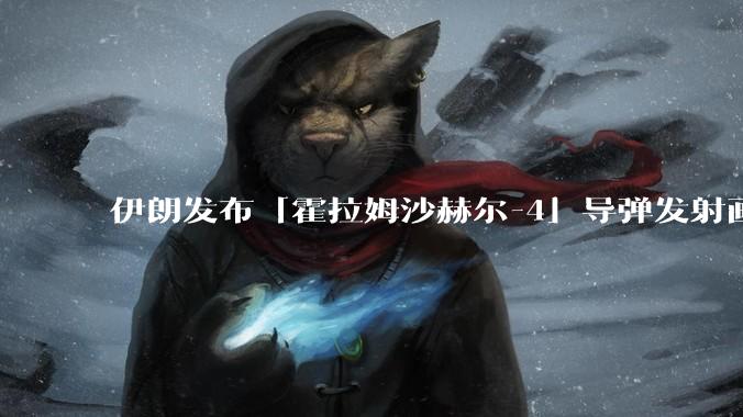 伊朗发布「霍拉姆沙赫尔-4」导弹发射画面，被认为是伊朗破坏力最强导弹，其威力有多大？