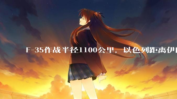 F-35作战半径1100公里，以色列距离伊朗首都德黑兰1600公里。以色列F-35是如何轰炸伊朗的？