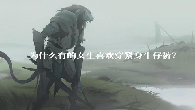 为什么有的女生喜欢穿紧身牛仔裤？